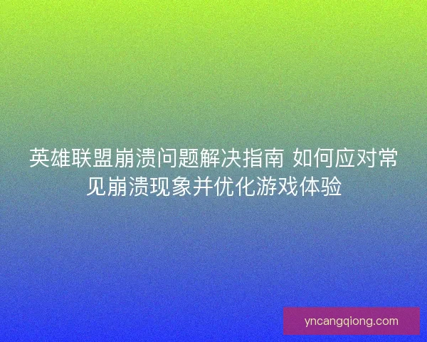 英雄联盟崩溃问题解决指南 如何应对常见崩溃现象并优化游戏体验