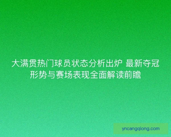 大满贯热门球员状态分析出炉 最新夺冠形势与赛场表现全面解读前瞻