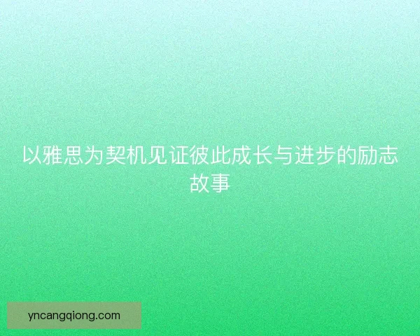 以雅思为契机见证彼此成长与进步的励志故事