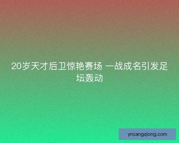 20岁天才后卫惊艳赛场 一战成名引发足坛轰动